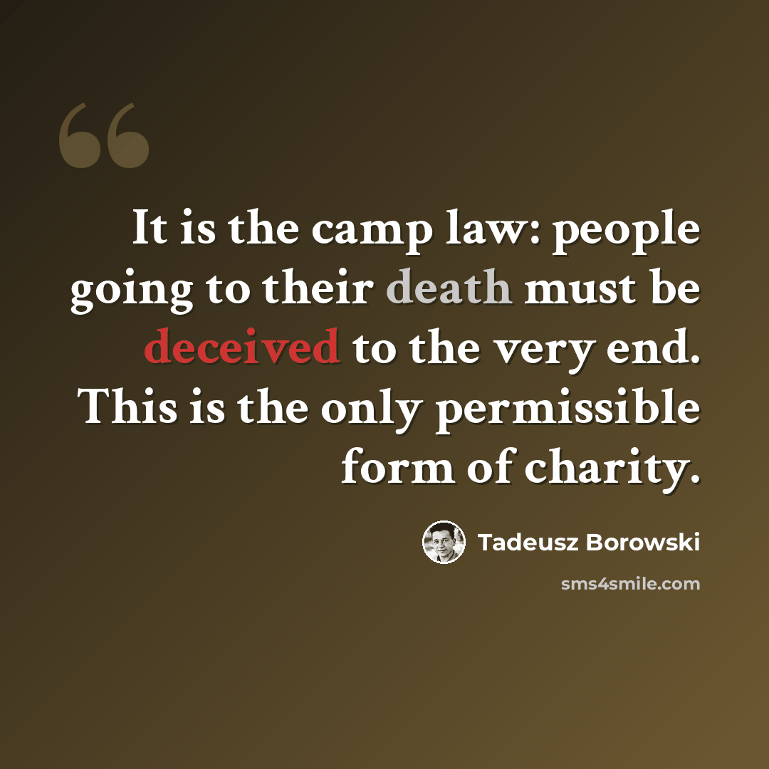 “It is the camp law: people going to their death must be deceived to the very end. This is the only permissible form of charity.” quote by Tadeusz Borowski