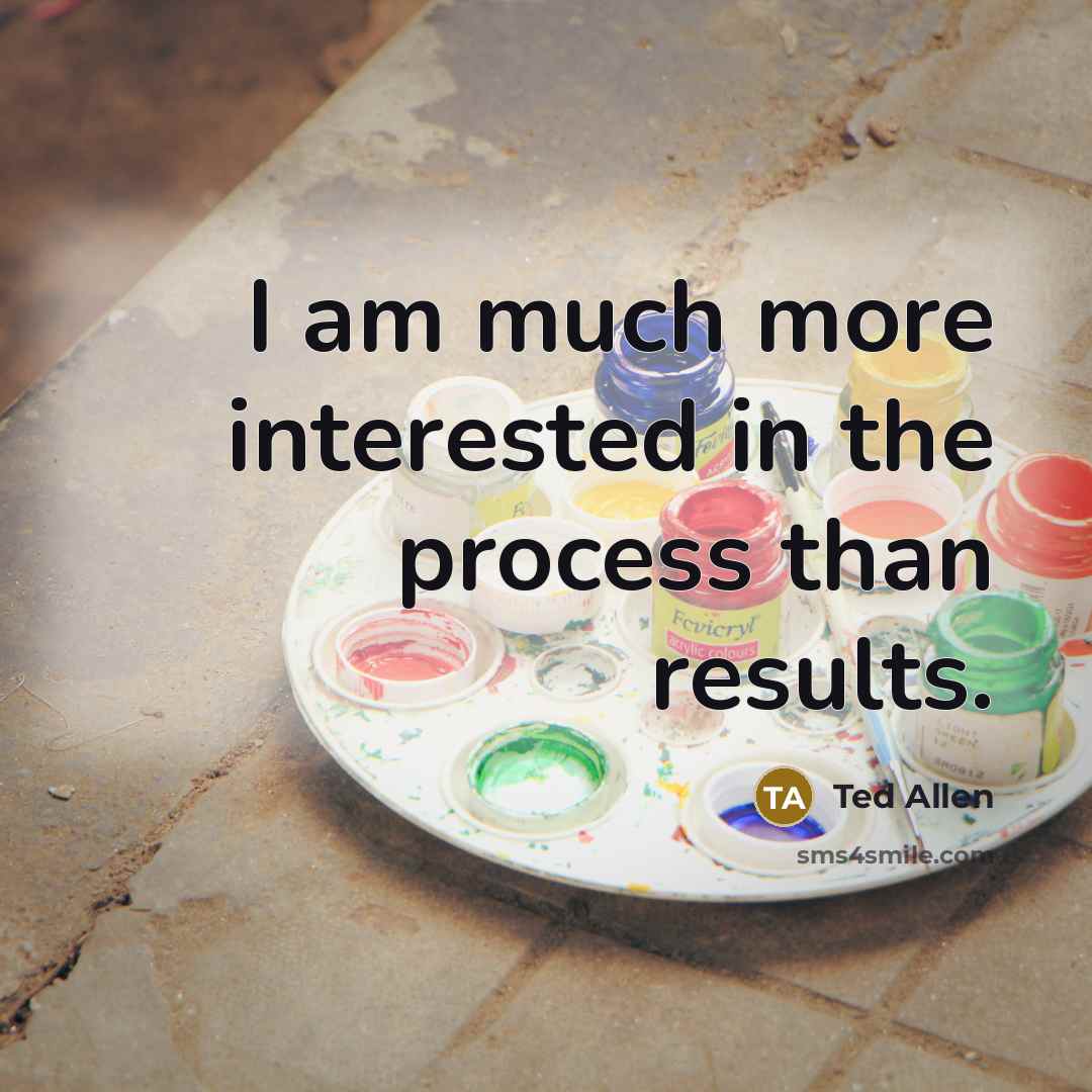 “I am much more interested in the process than results.” quote by Ted Allen