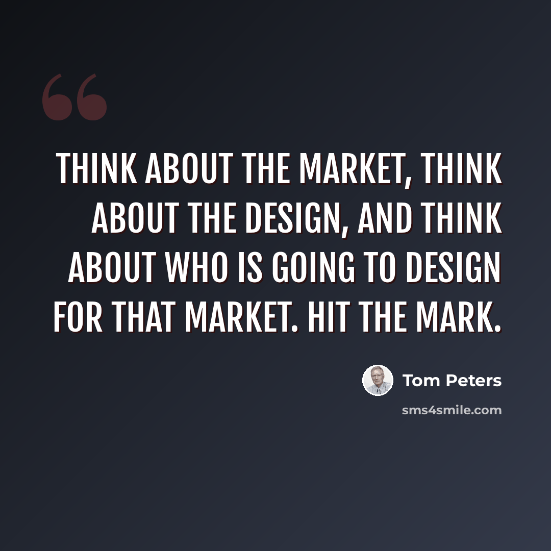 “Think about the market, think about the design, and think about who is going to design for that market. Hit the mark.” quote by Tom Peters