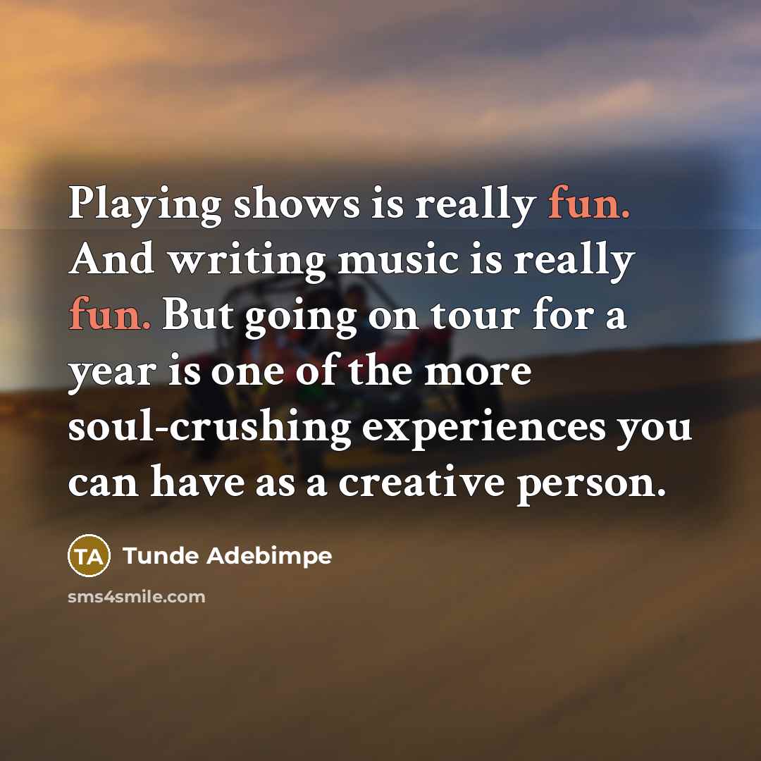 “Playing shows is really fun. And writing music is really fun. But going on tour for a year is one of the more soul-crushing experiences you can have as a creative person.” quote by Tunde Adebimpe