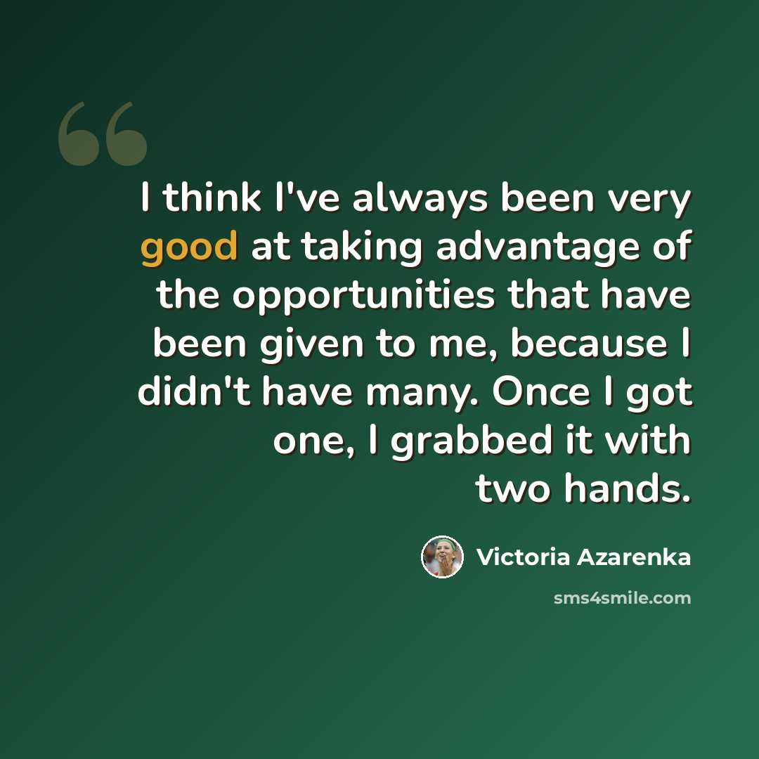 “I think I've always been very good at taking advantage of the opportunities that have been given to me, because I didn't have many. Once I got one, I grabbed it with two hands.” quote by Victoria Azarenka