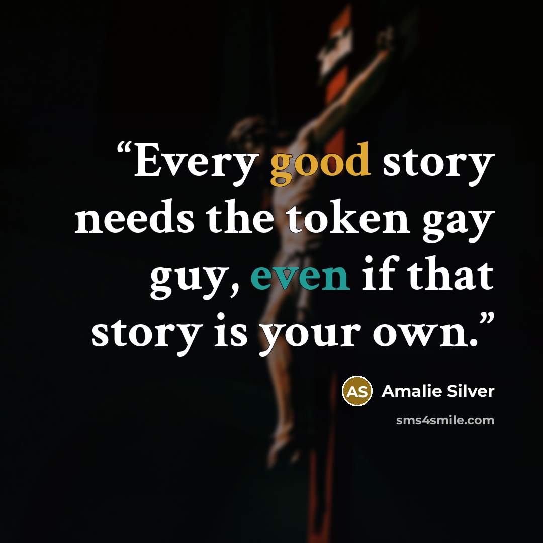“Every good story needs the token gay guy, even if that story is your own.” quote by Amalie Silver