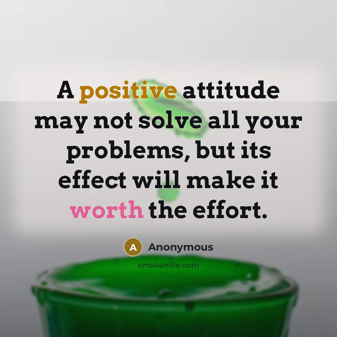 “A positive attitude may not solve all your problems, but its effect will make it worth the effort.” quote by Anonymous