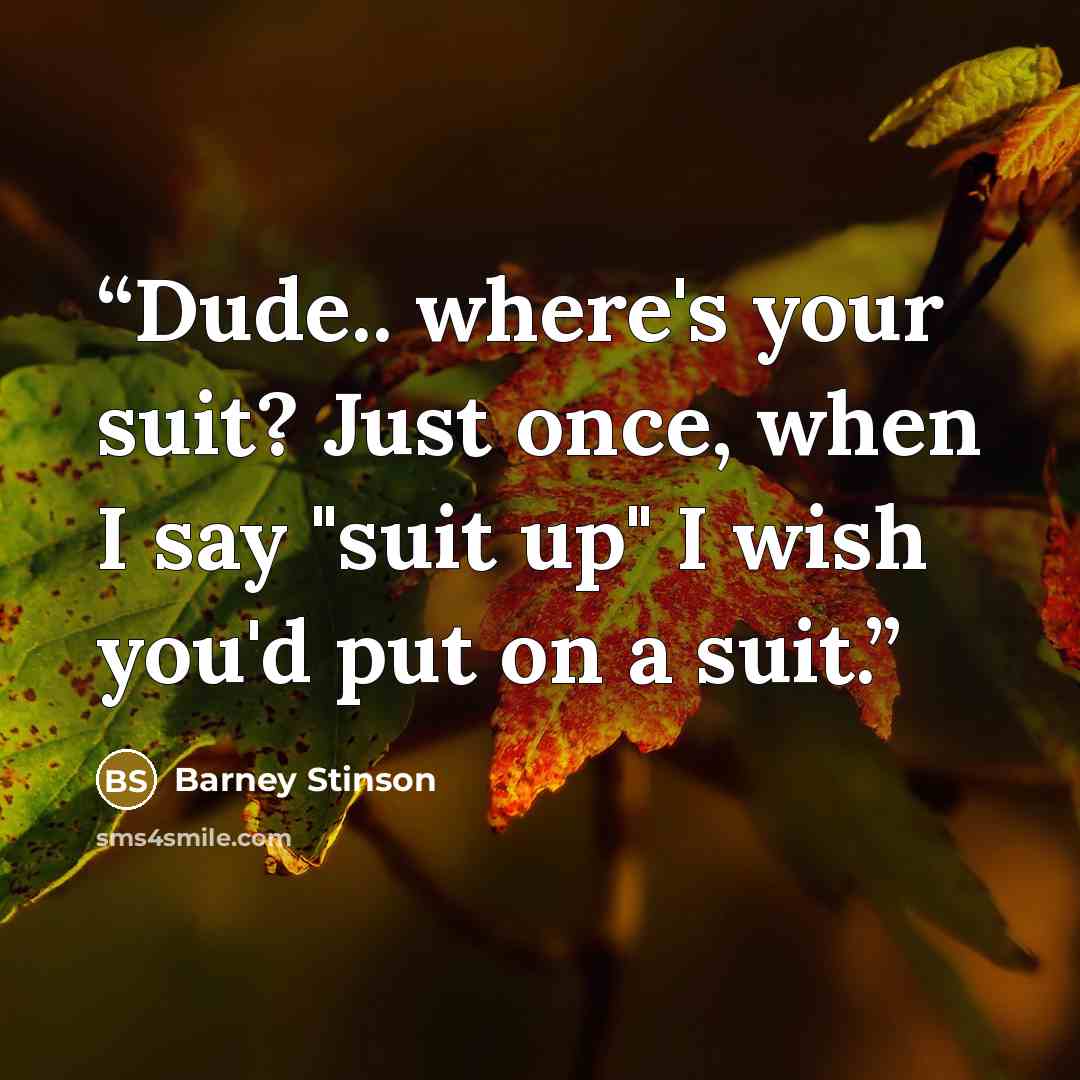 “Dude.. where's your suit? Just once, when I say "suit up" I wish you'd put on a suit.” quote by Barney Stinson