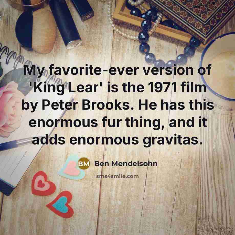 “My favorite-ever version of 'King Lear' is the 1971 film by Peter Brooks. He has this enormous fur thing, and it adds enormous gravitas.” quote by Ben Mendelsohn