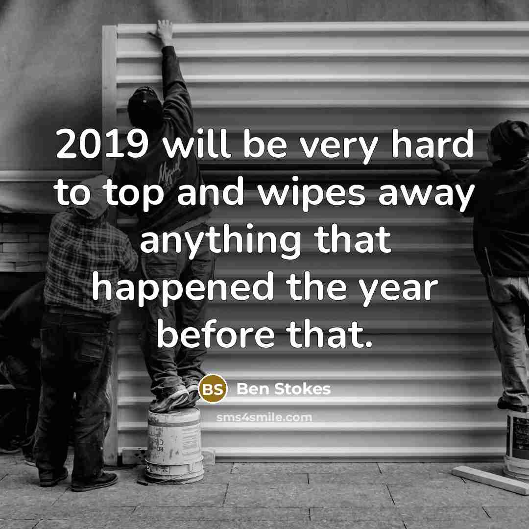 “2019 will be very hard to top and wipes away anything that happened the year before that.” quote by Ben Stokes
