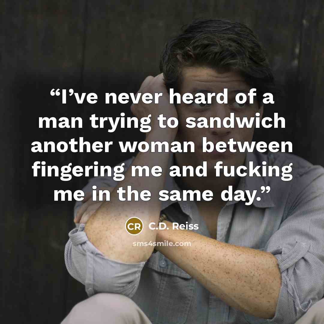 “I’ve never heard of a man trying to sandwich another woman between fingering me and fucking me in the same day.” quote by C.D. Reiss