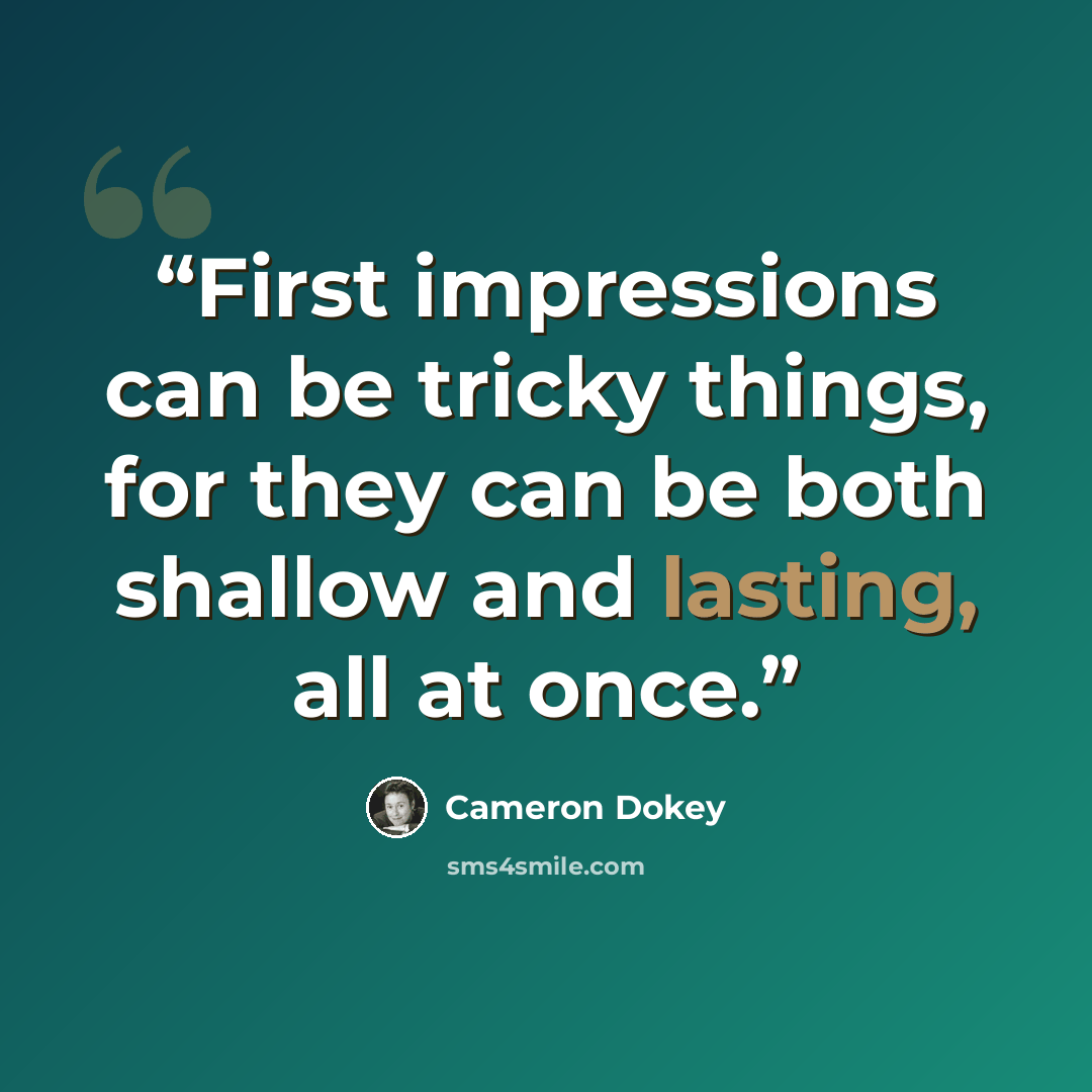 “First impressions can be tricky things, for they can be both shallow and lasting, all at once.” quote by Cameron Dokey