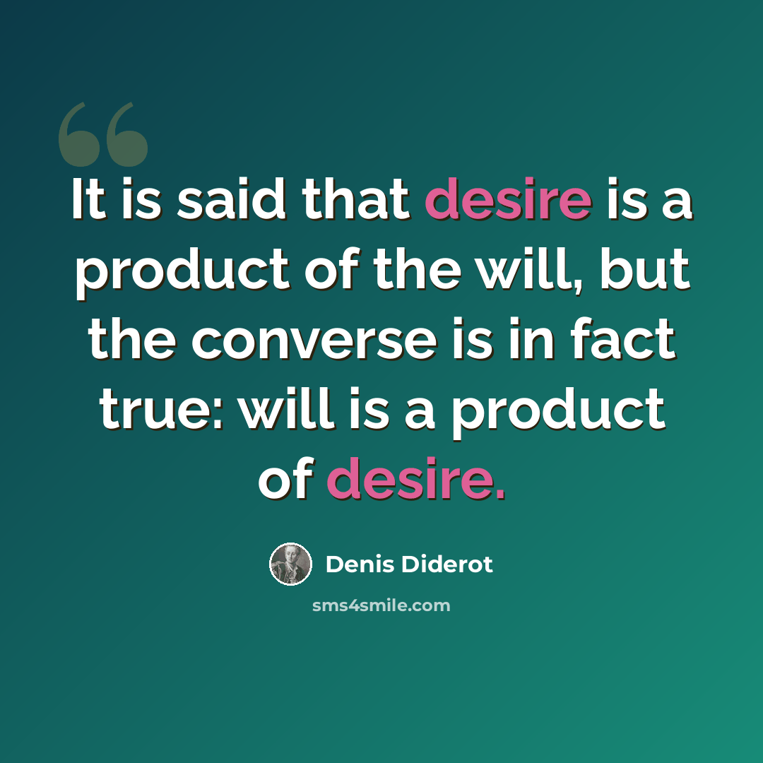 “It is said that desire is a product of the will, but the converse is in fact true: will is a product of desire.” quote by Denis Diderot