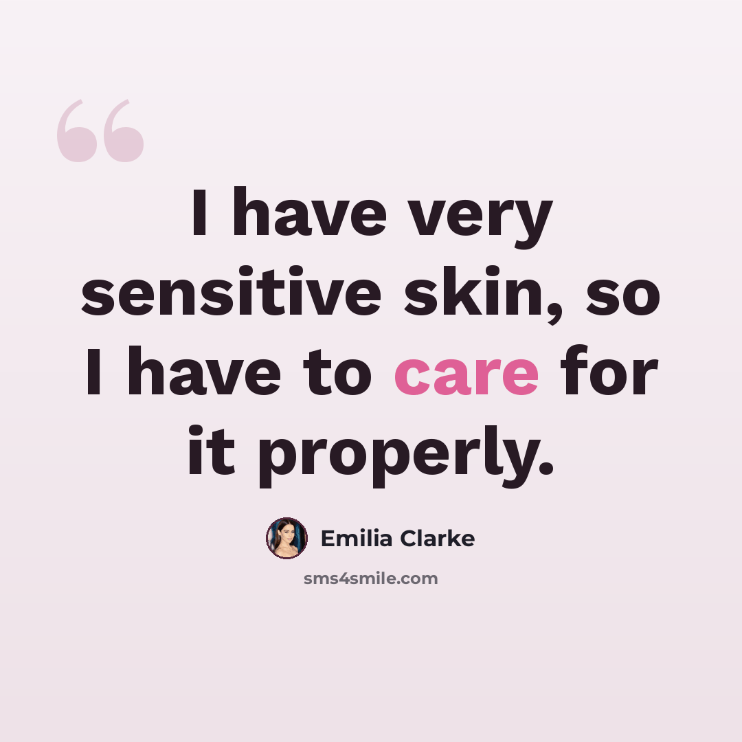 “I have very sensitive skin, so I have to care for it properly.” quote by Emilia Clarke
