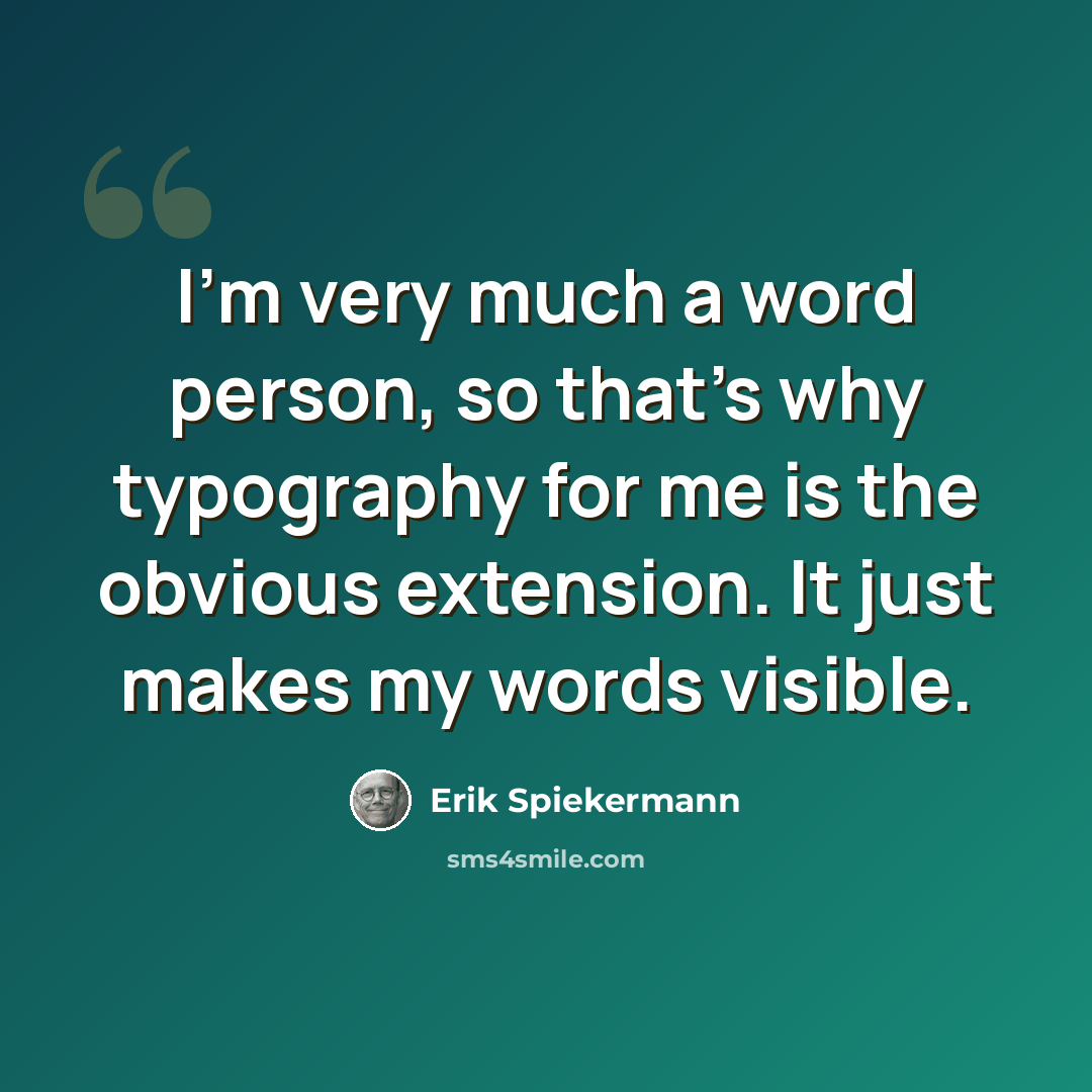 “I'm very much a word person, so that's why typography for me is the obvious extension. It just makes my words visible.” quote by Erik Spiekermann