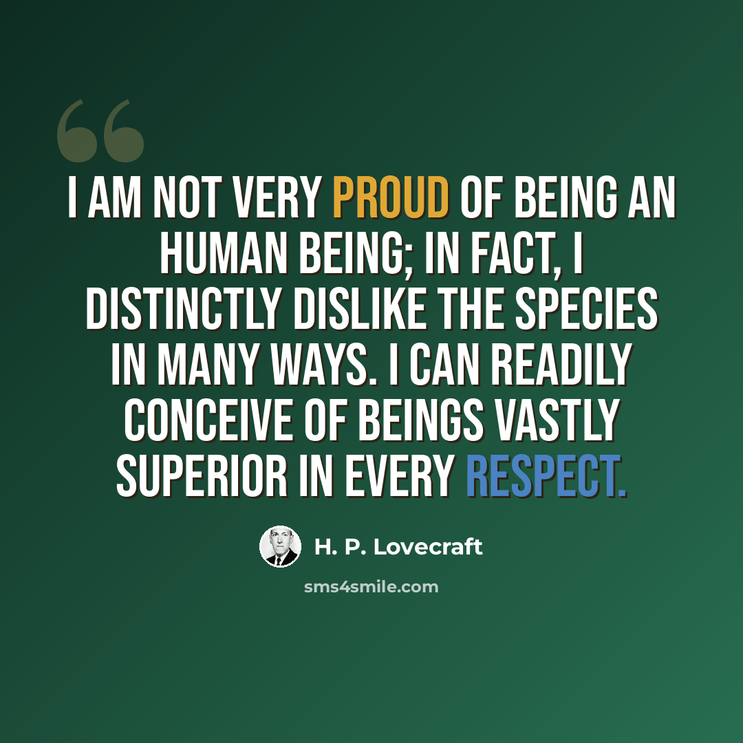 “I am not very proud of being an human being; in fact, I distinctly dislike the species in many ways. I can readily conceive of beings vastly superior in every respect.” quote by H. P. Lovecraft