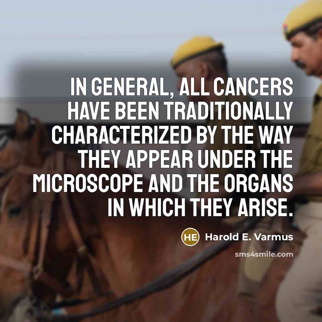 “In general, all cancers have been traditionally characterized by the way they appear under the microscope and the organs in which they arise.” quote by Harold E. Varmus