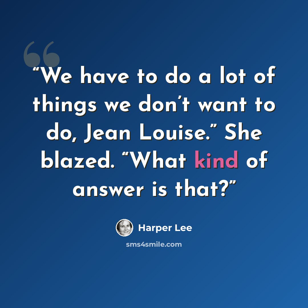 “We have to do a lot of things we don’t want to do, Jean Louise.” She blazed. “What kind of answer is that?” quote by Harper Lee