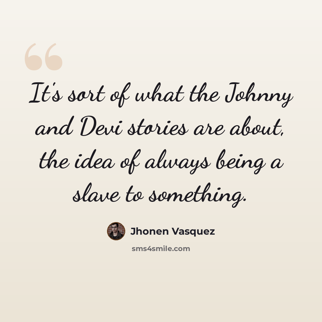 “It's sort of what the Johnny and Devi stories are about, the idea of always being a slave to something.” quote by Jhonen Vasquez