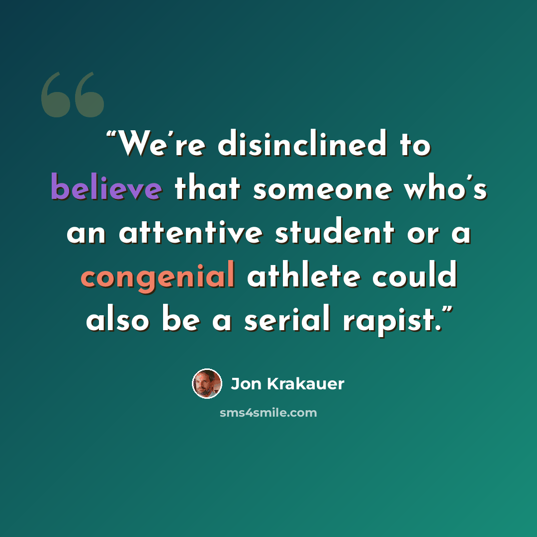 “We’re disinclined to believe that someone who’s an attentive student or a congenial athlete could also be a serial rapist.” quote by Jon Krakauer