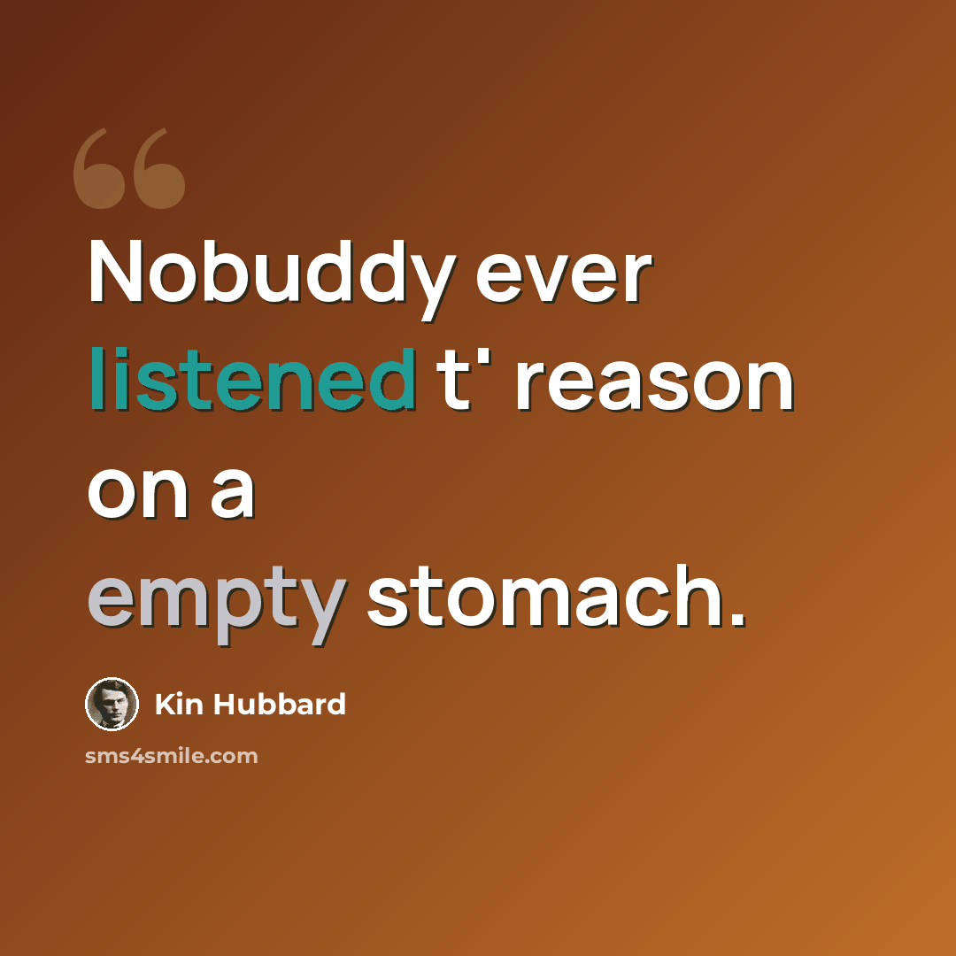 “Nobuddy ever listened t' reason on a empty stomach.” quote by Kin Hubbard