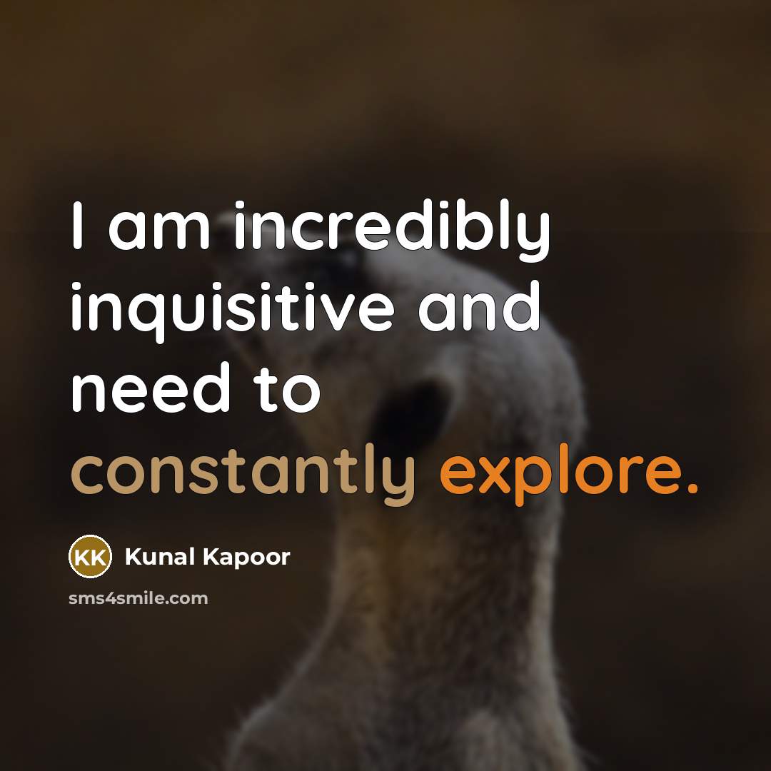 “I am incredibly inquisitive and need to constantly explore.” quote by Kunal Kapoor