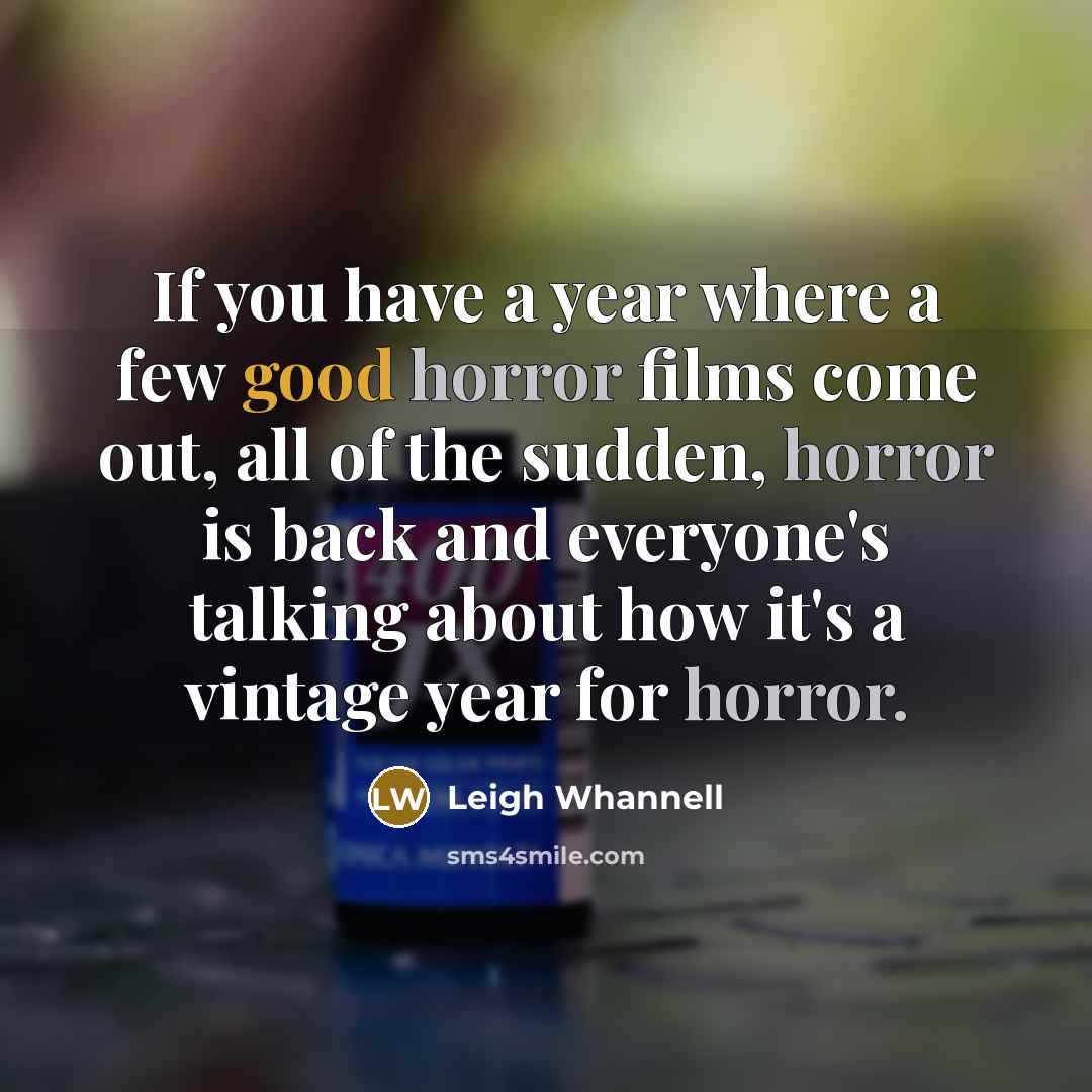 “If you have a year where a few good horror films come out, all of the sudden, horror is back and everyone's talking about how it's a vintage year for horror.” quote by Leigh Whannell