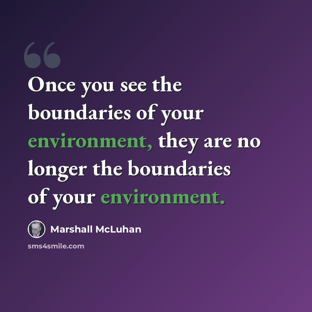 “Once you see the boundaries of your environment, they are no longer the boundaries of your environment.” quote by Marshall McLuhan