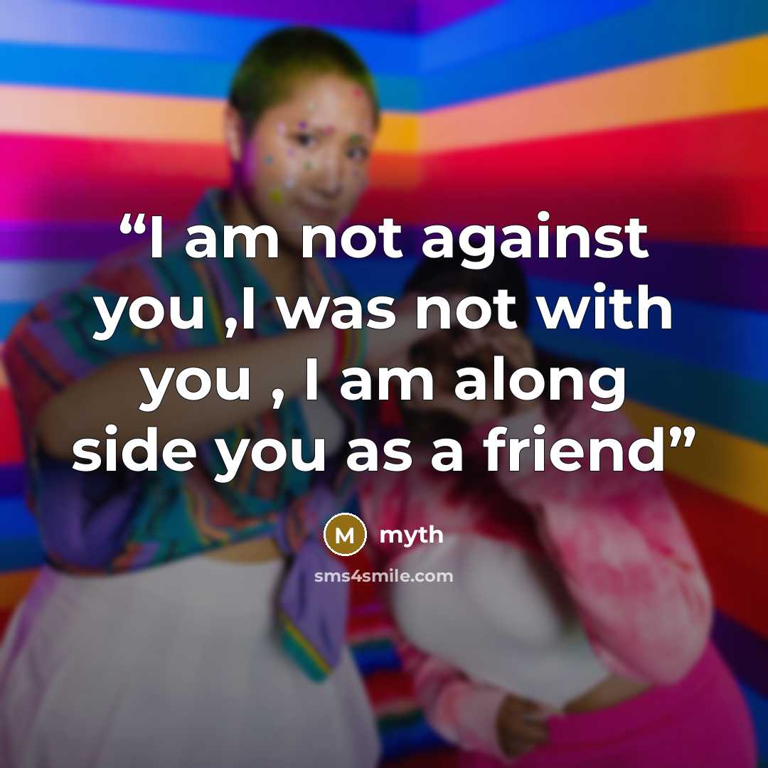 “I am not against you ,I was not with you , I am along side you as a friend” quote by myth