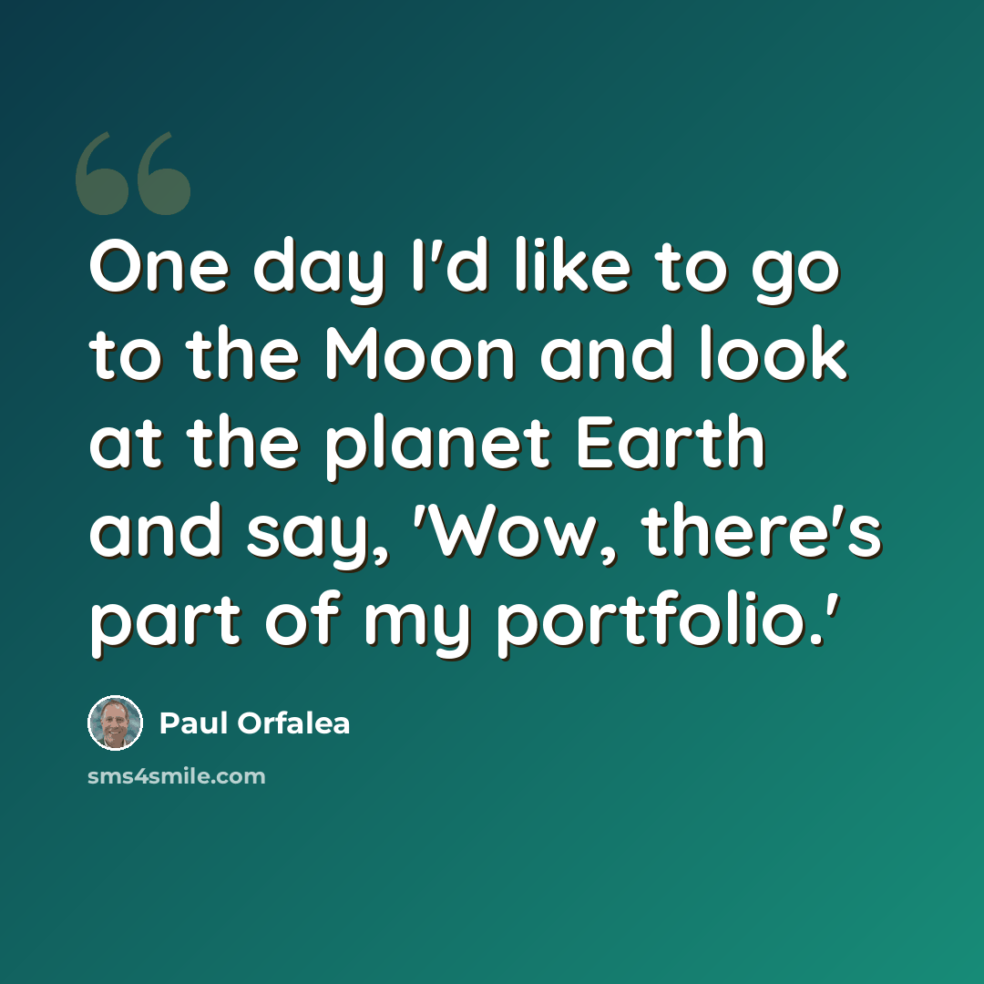 “One day I'd like to go to the Moon and look at the planet Earth and say, 'Wow, there's part of my portfolio.'” quote by Paul Orfalea