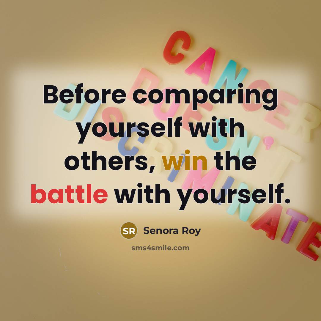 “Before comparing yourself with others, win the battle with yourself.” quote by Senora Roy