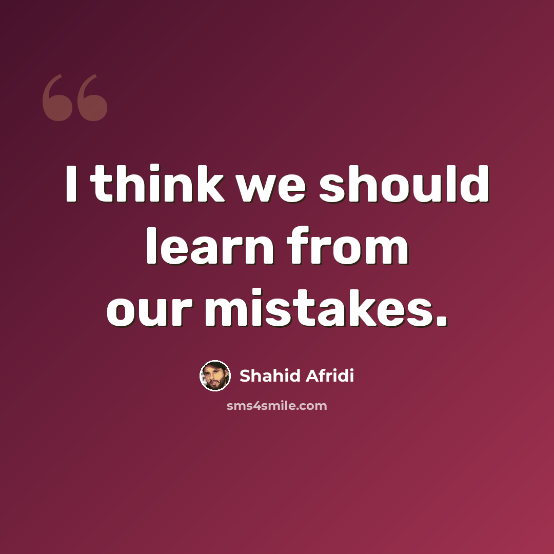 “I think we should learn from our mistakes.” quote by Shahid Afridi