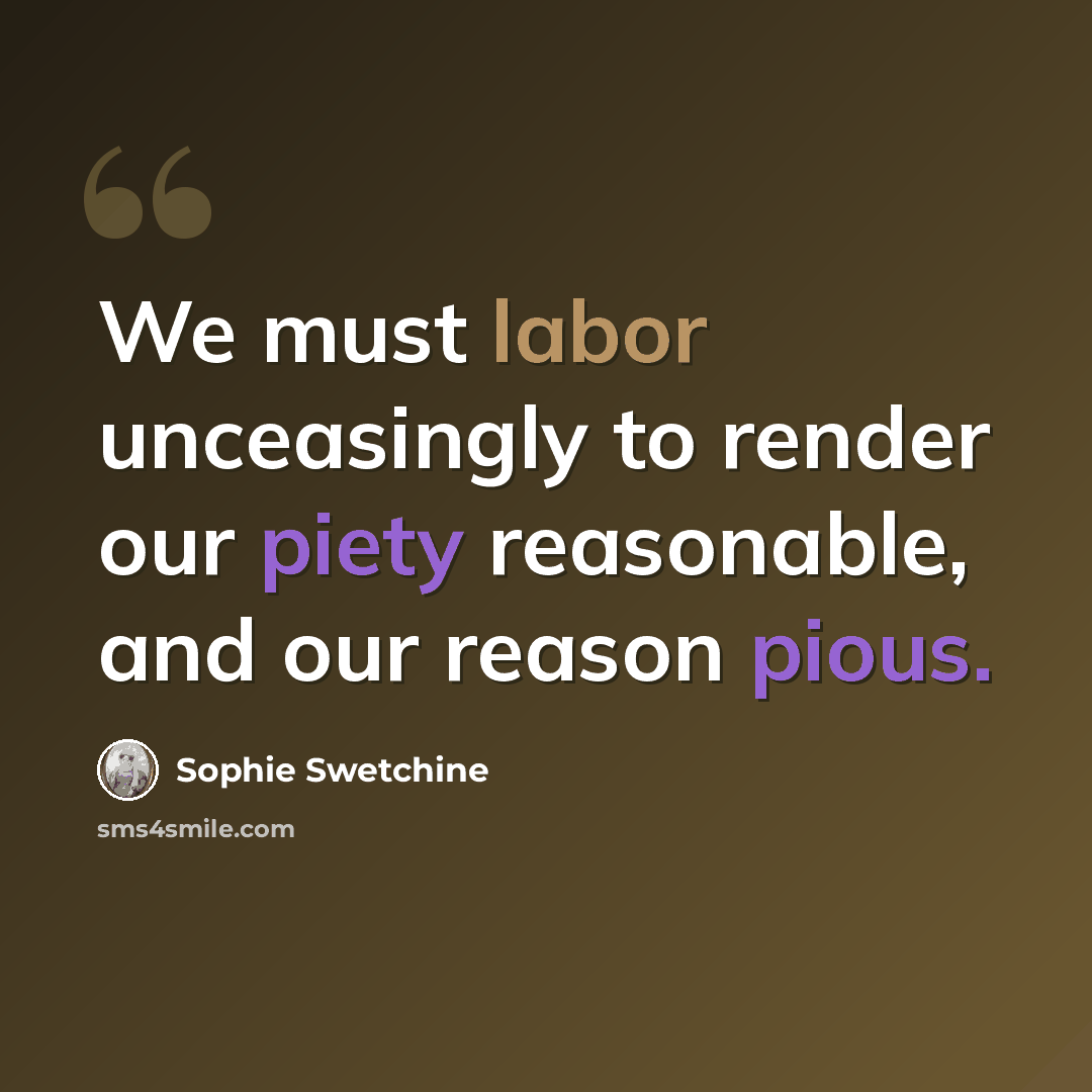 “We must labor unceasingly to render our piety reasonable, and our reason pious.” quote by Sophie Swetchine