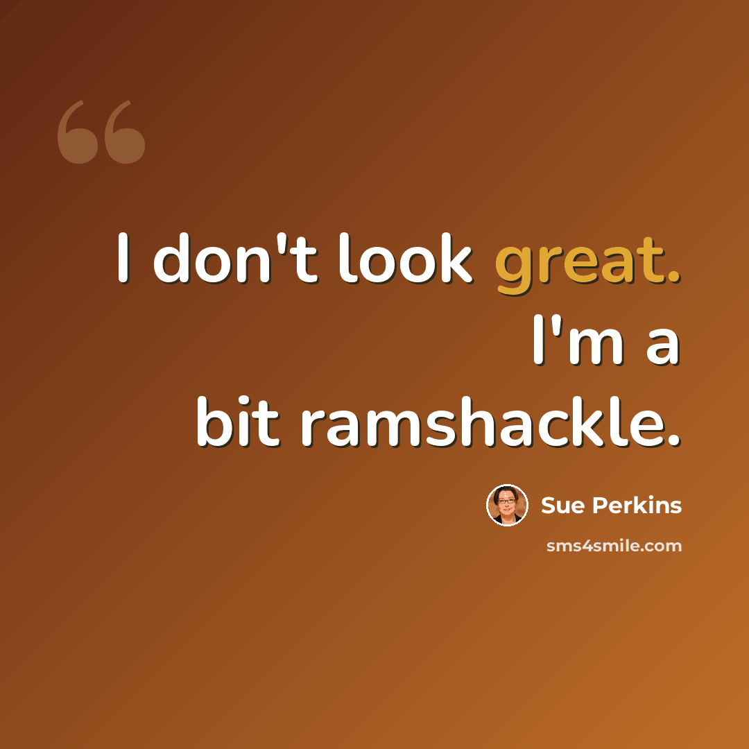 “I don't look great. I'm a bit ramshackle.” quote by Sue Perkins