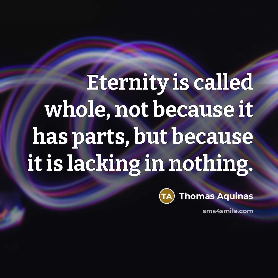 “Eternity is called whole, not because it has parts, but because it is lacking in nothing.” quote by Thomas Aquinas