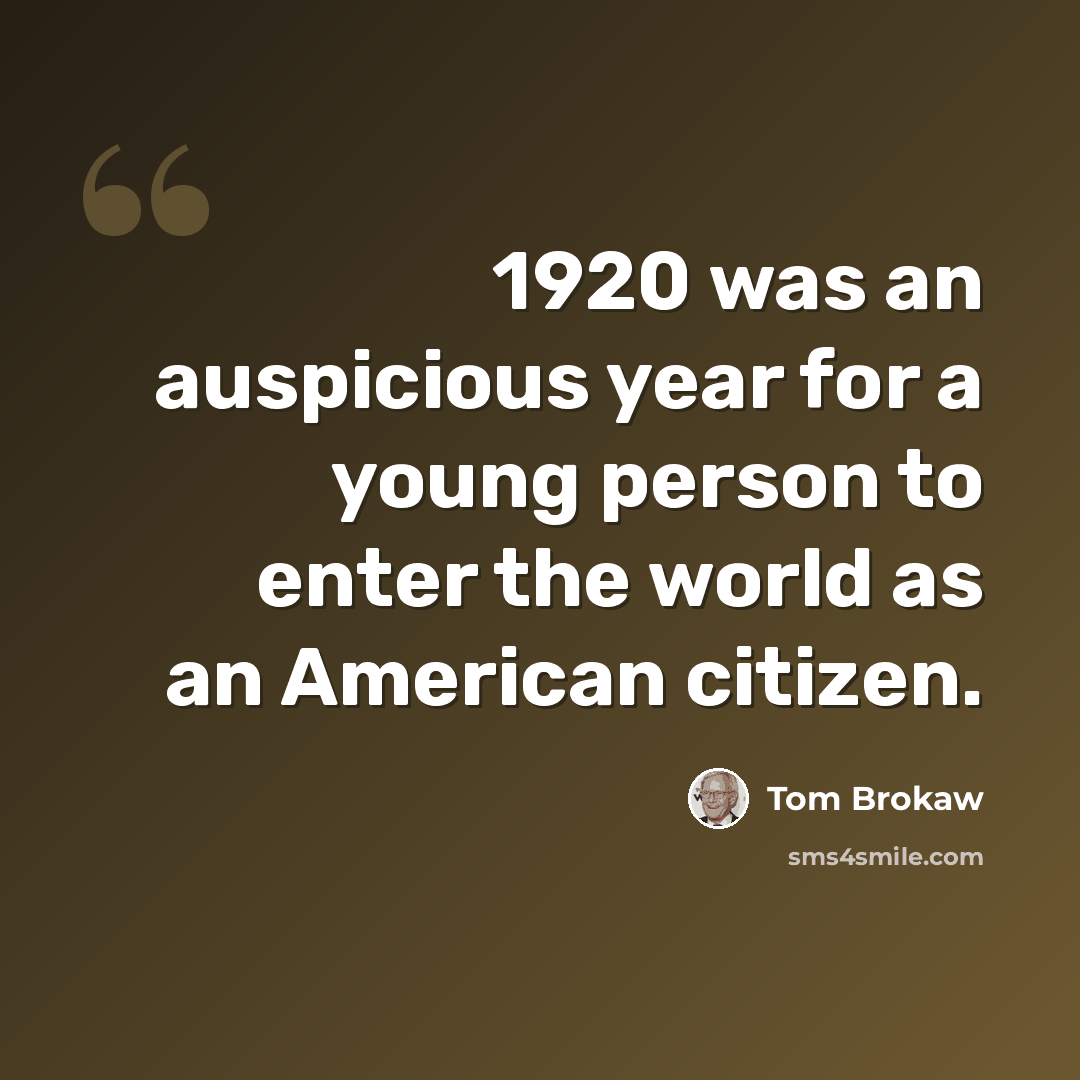 “1920 was an auspicious year for a young person to enter the world as an American citizen.” quote by Tom Brokaw
