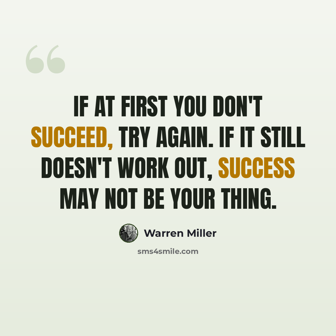 “If at first you don't succeed, try again. If it still doesn't work out, success may not be your thing.” quote by Warren Miller