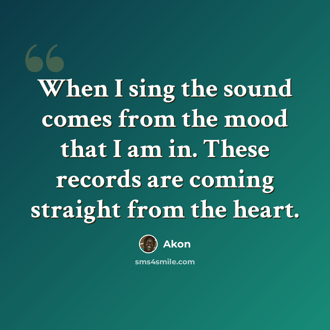 “When I sing the sound comes from the mood that I am in. These records are coming straight from the heart.” quote by Akon