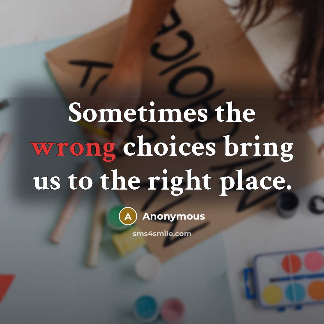 “Sometimes the wrong choices bring us to the right place.” quote by Anonymous