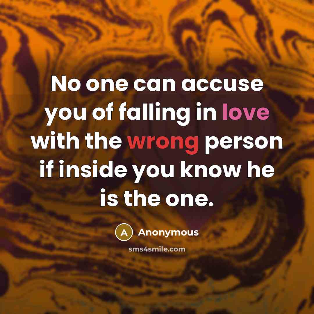 “No one can accuse you of falling in love with the wrong person if inside you know he is the one.” quote by Anonymous