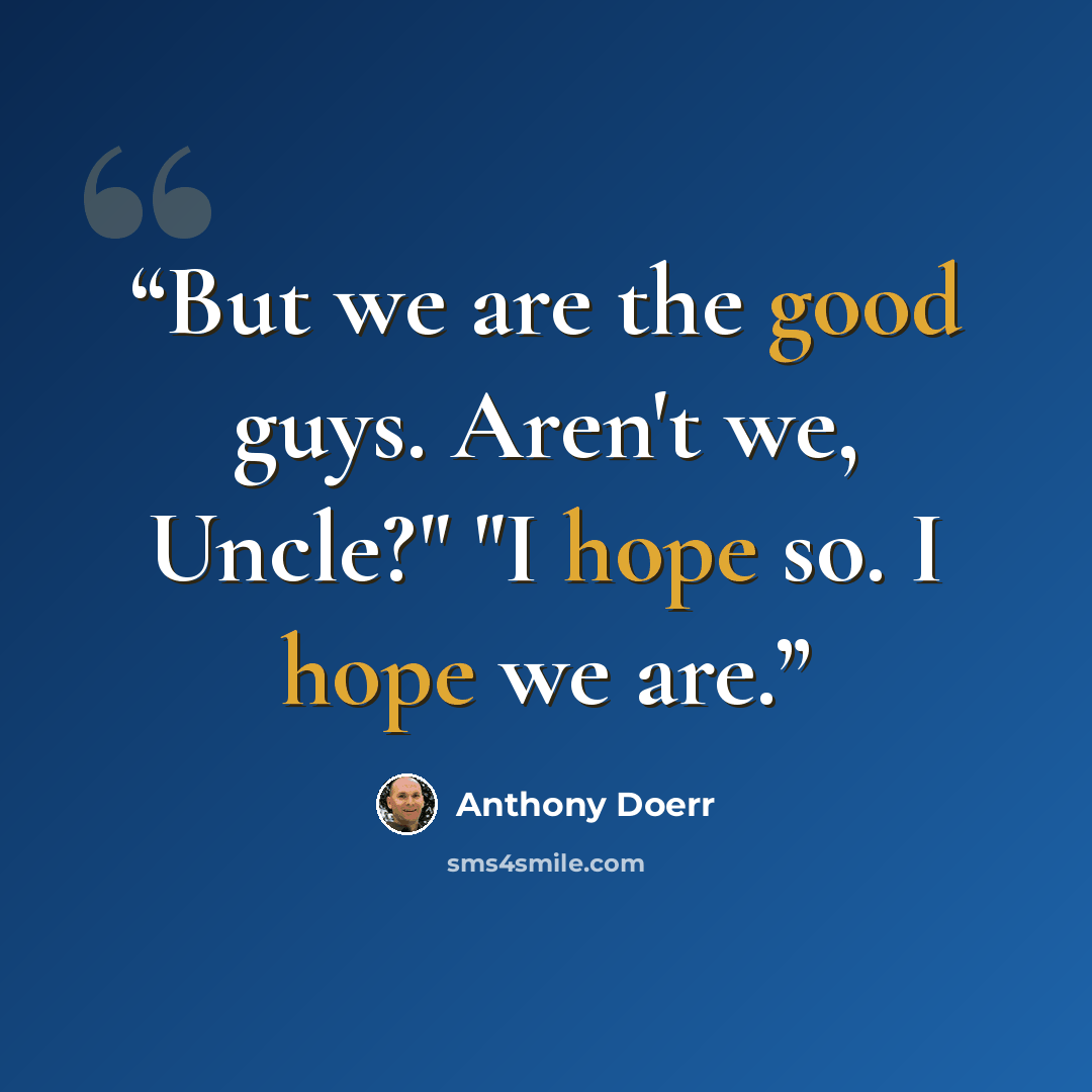 “But we are the good guys. Aren't we, Uncle?" "I hope so. I hope we are.” quote by Anthony Doerr