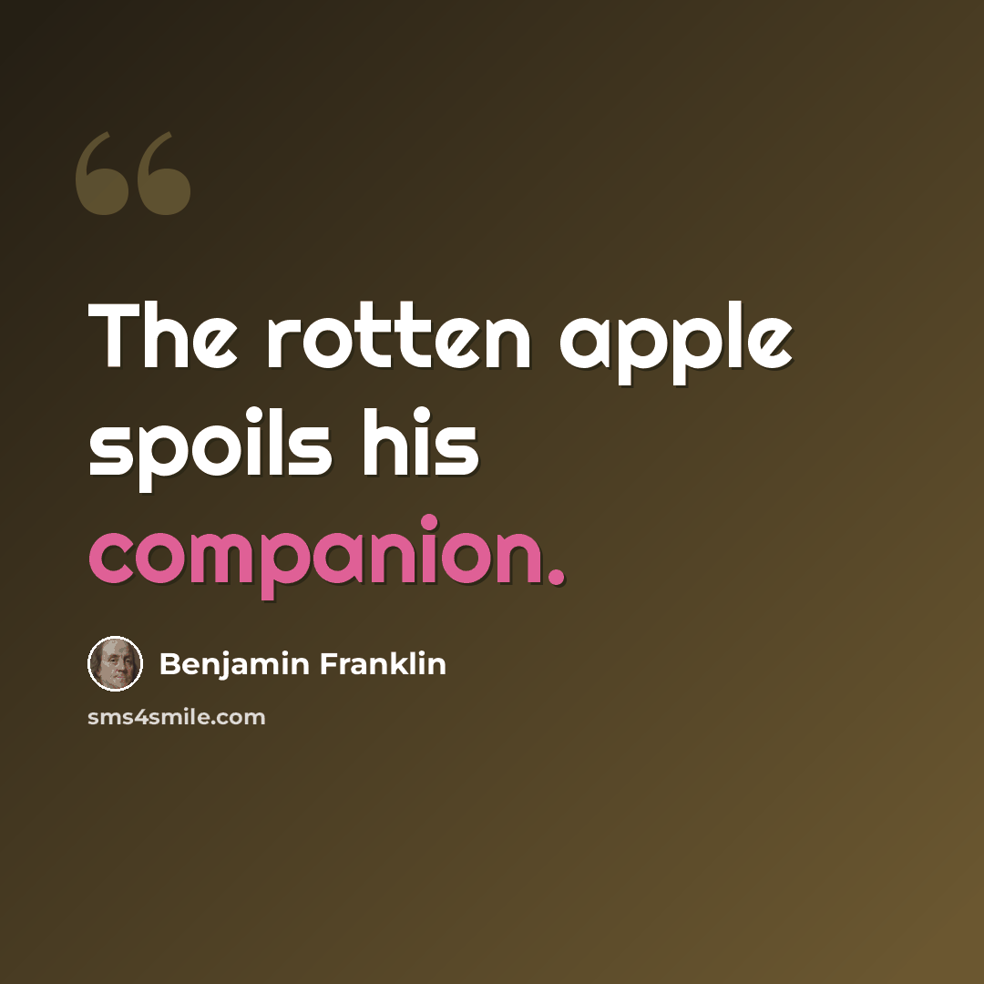 “The rotten apple spoils his companion.” quote by Benjamin Franklin