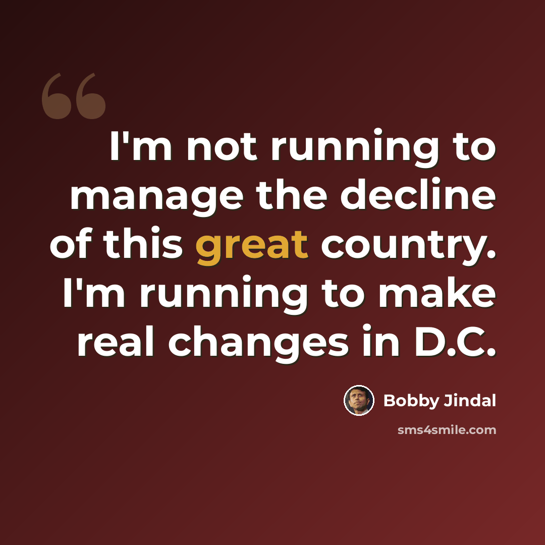 “I'm not running to manage the decline of this great country. I'm running to make real changes in D.C.” quote by Bobby Jindal