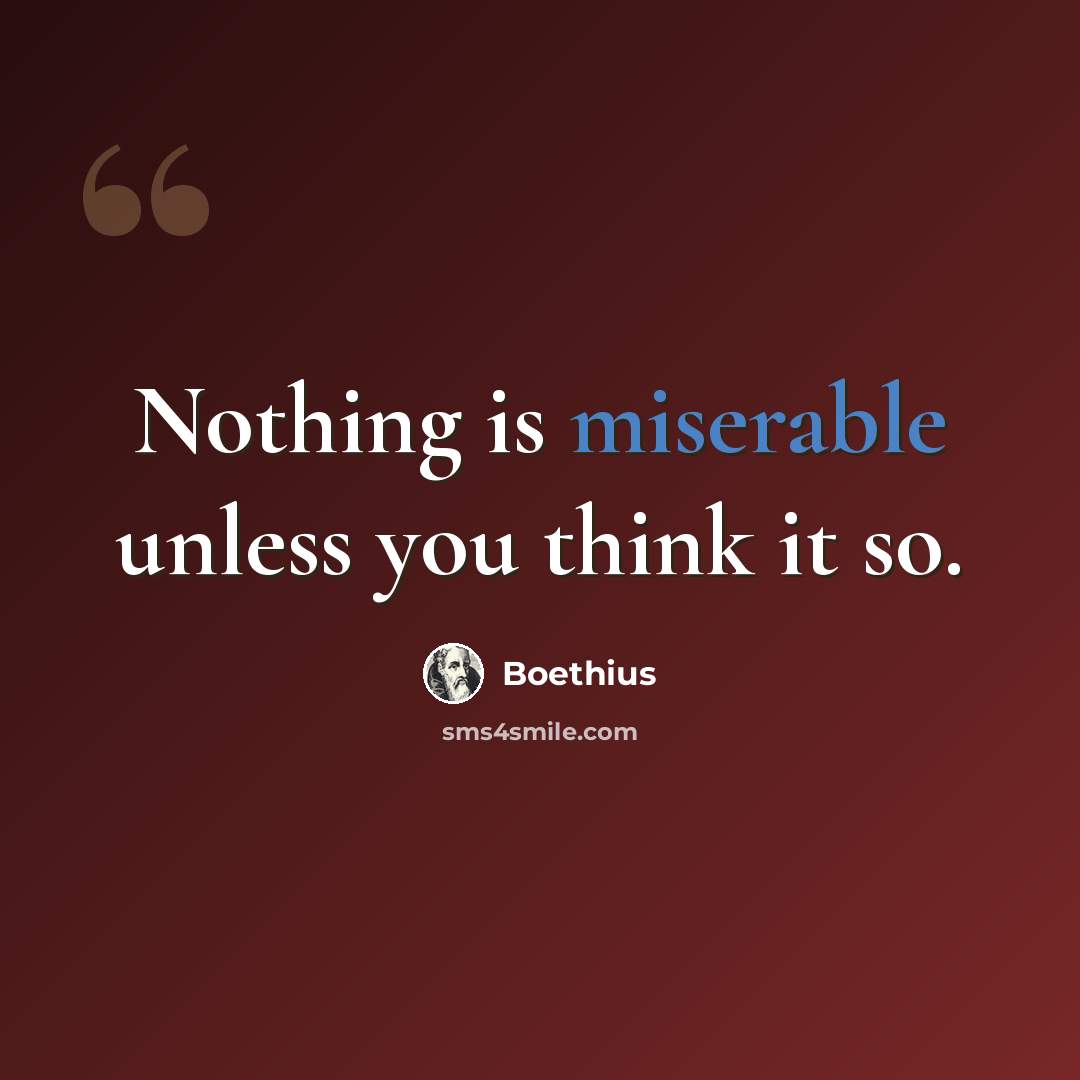 “Nothing is miserable unless you think it so.” quote by Boethius
