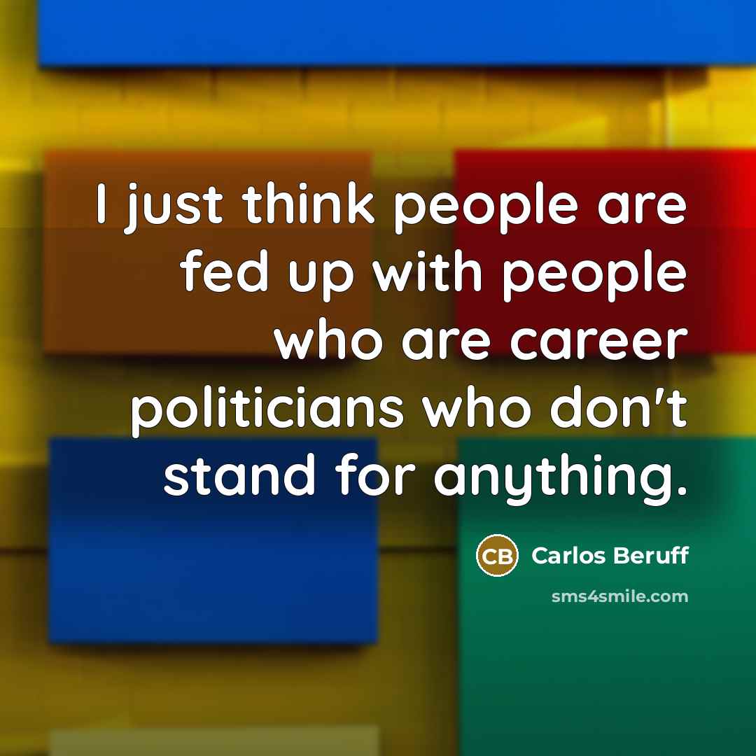 “I just think people are fed up with people who are career politicians who don't stand for anything.” quote by Carlos Beruff