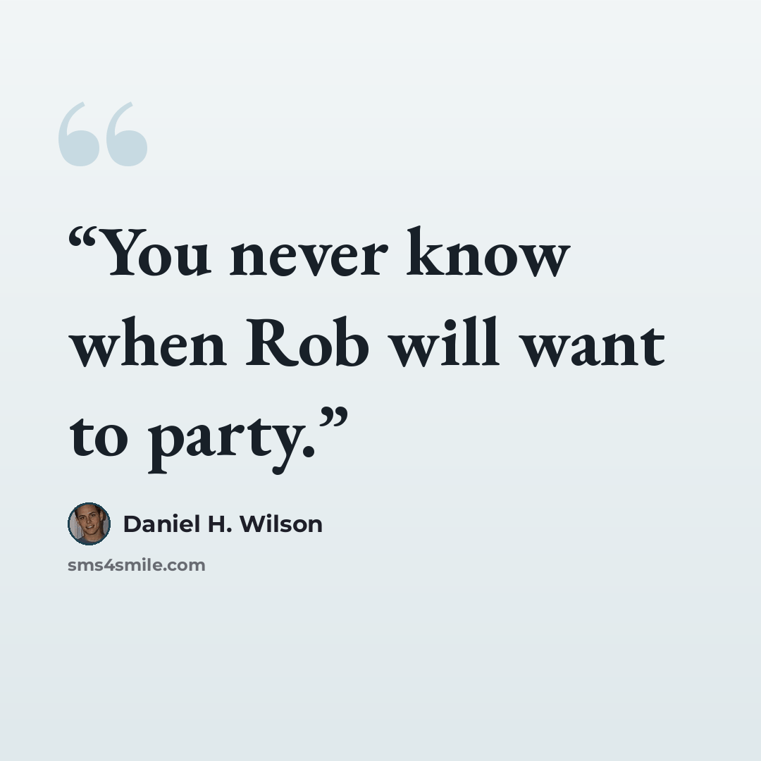 “You never know when Rob will want to party.” quote by Daniel H. Wilson