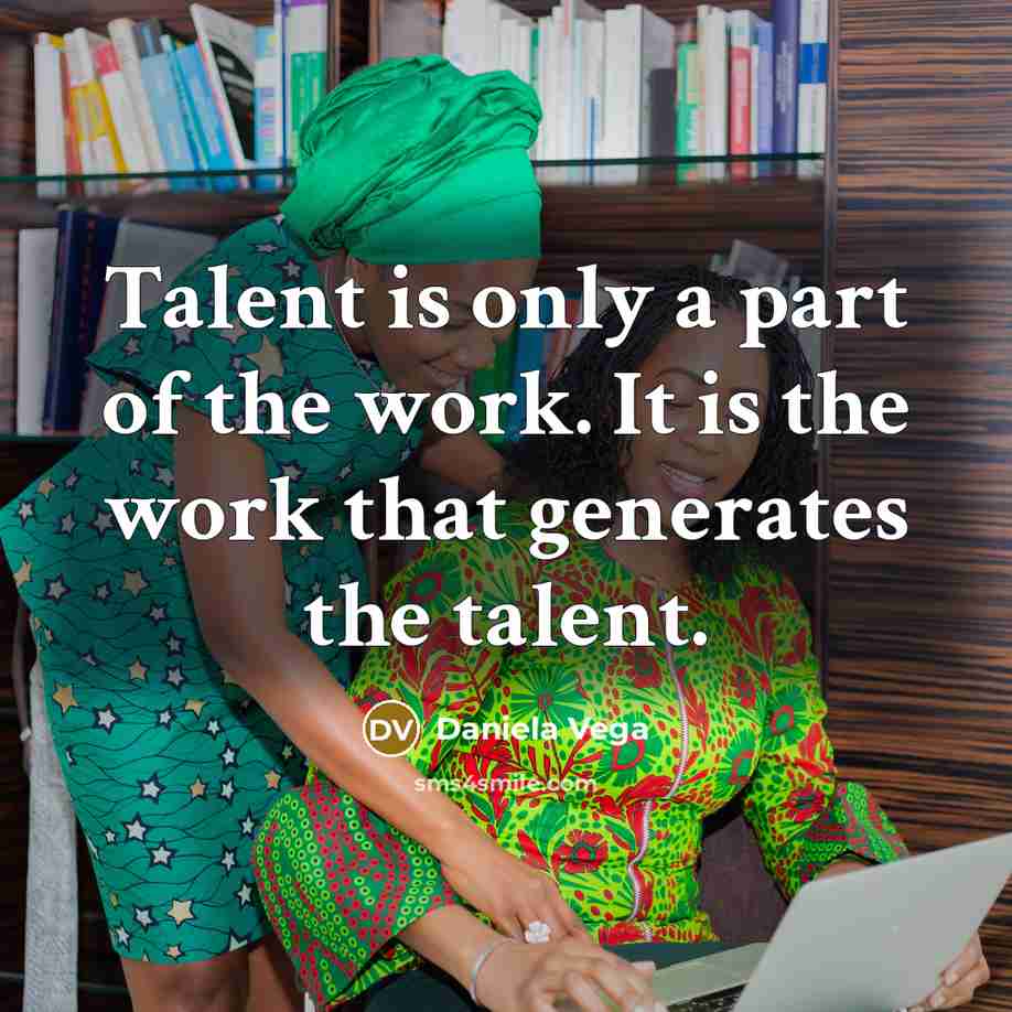 “Talent is only a part of the work. It is the work that generates the talent.” quote by Daniela Vega