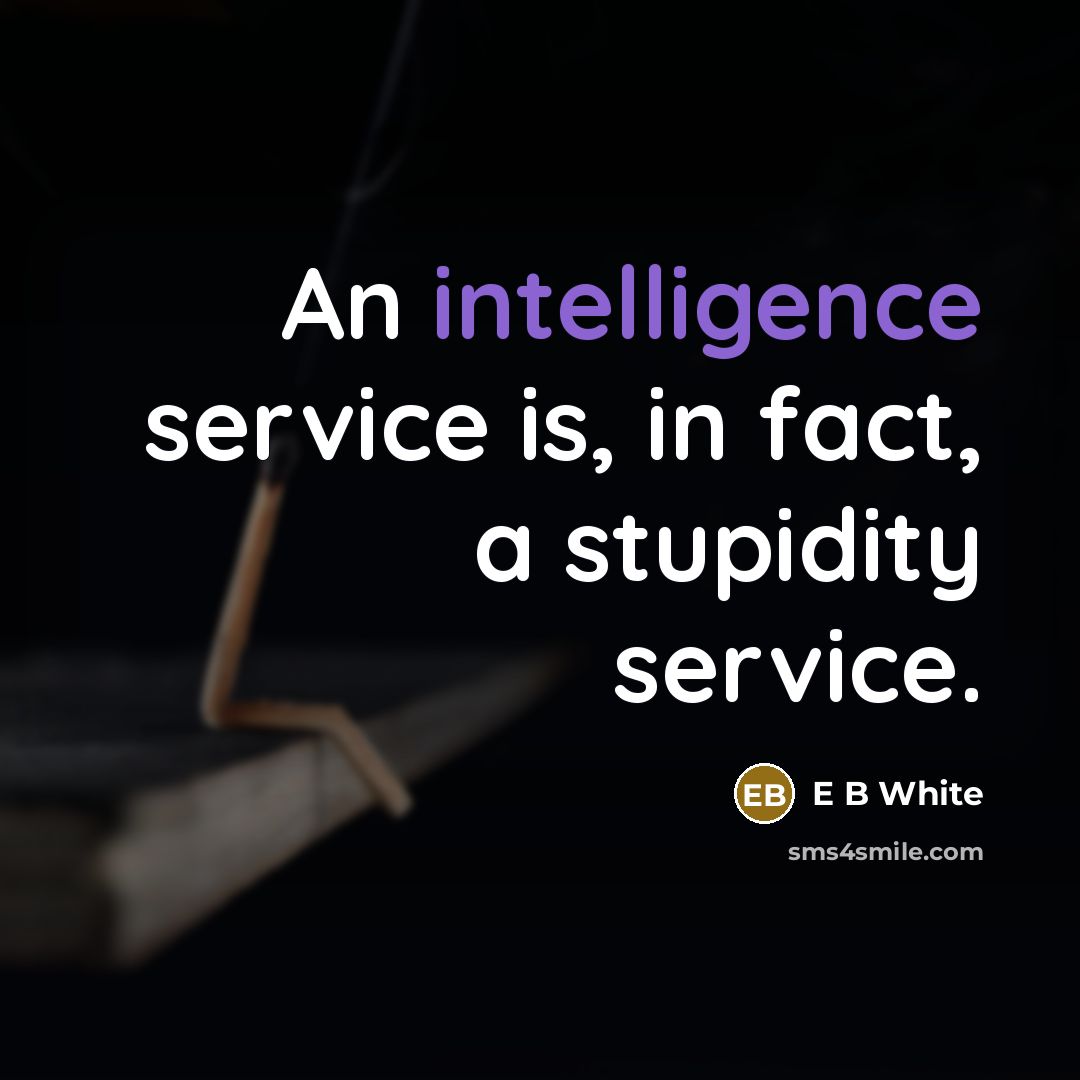 “An intelligence service is, in fact, a stupidity service.” quote by E B White