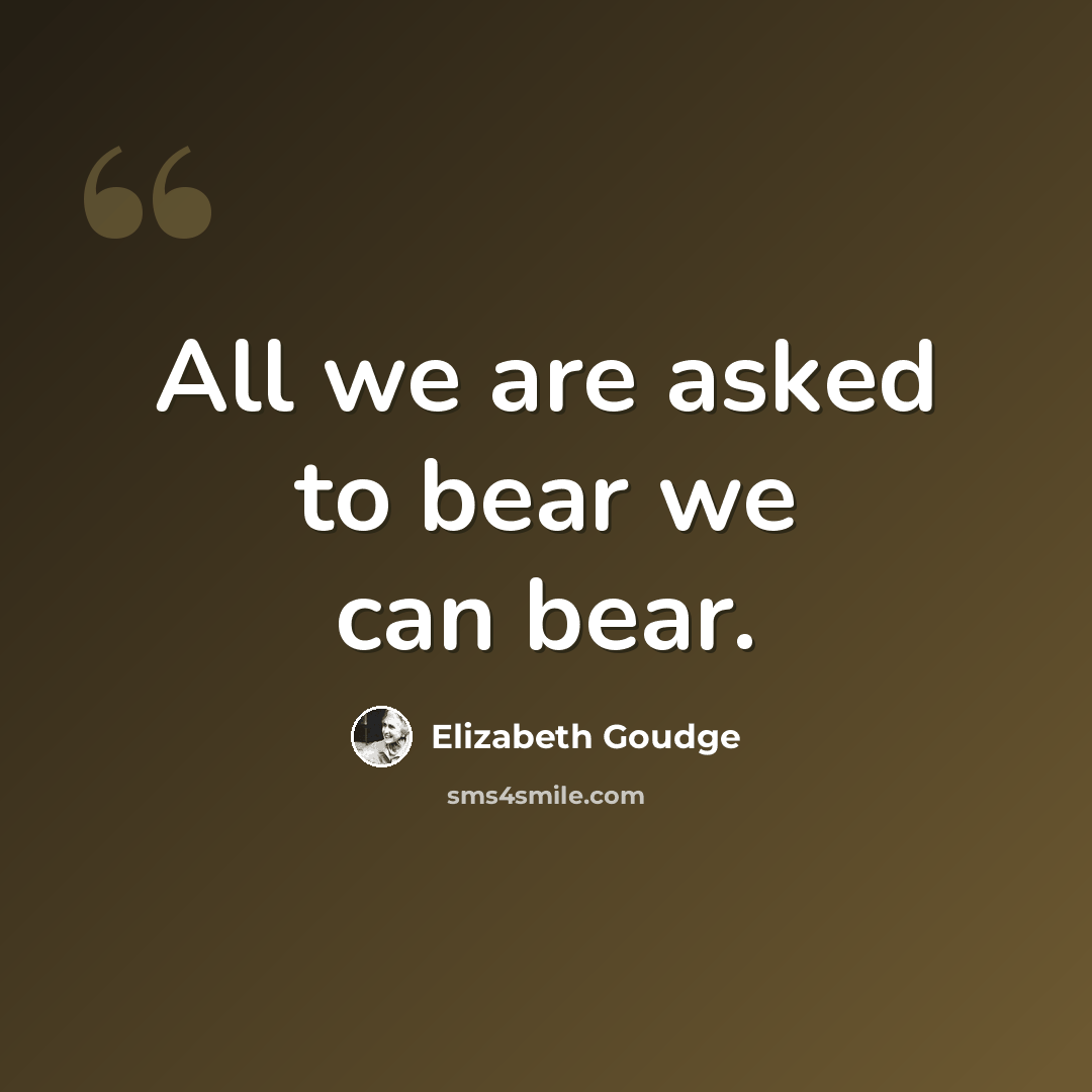“All we are asked to bear we can bear.” quote by Elizabeth Goudge