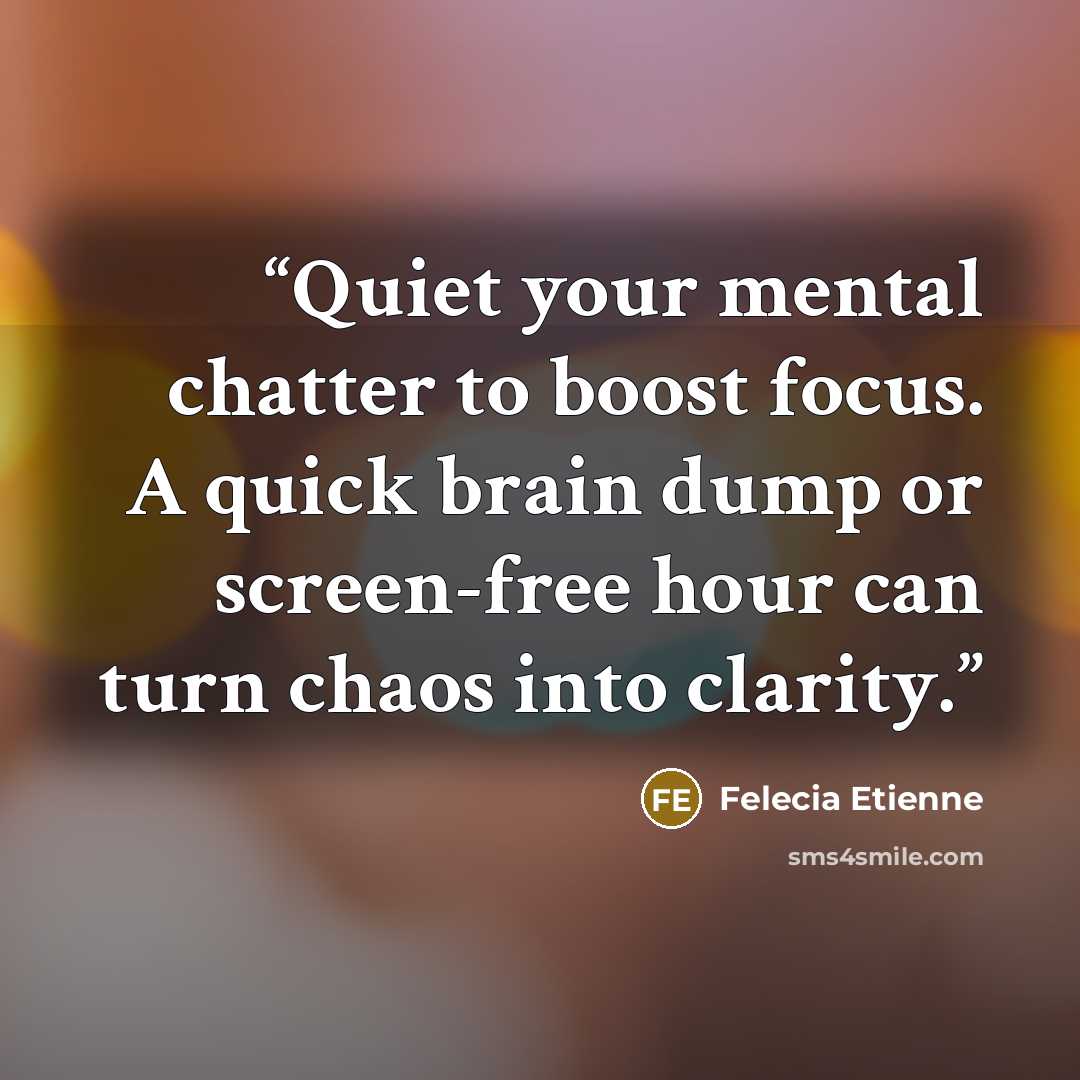 “Quiet your mental chatter to boost focus. A quick brain dump or screen-free hour can turn chaos into clarity.” quote by Felecia Etienne
