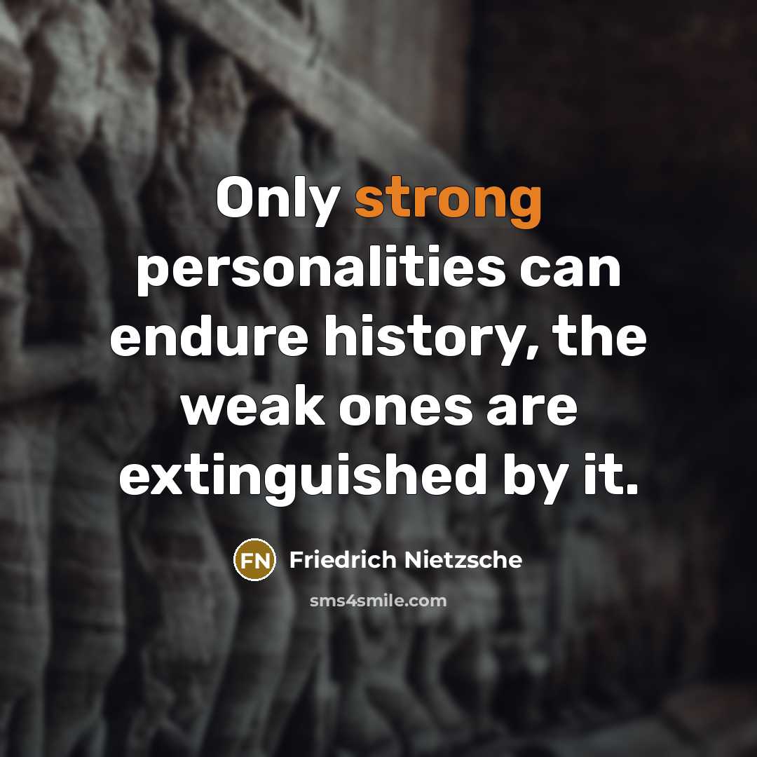 “Only strong personalities can endure history, the weak ones are extinguished by it.” quote by Friedrich Nietzsche