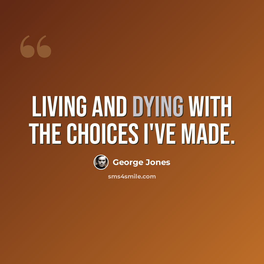 “Living and dying with the choices I've made.” quote by George Jones