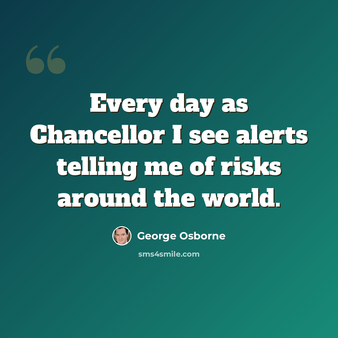 “Every day as Chancellor I see alerts telling me of risks around the world.” quote by George Osborne