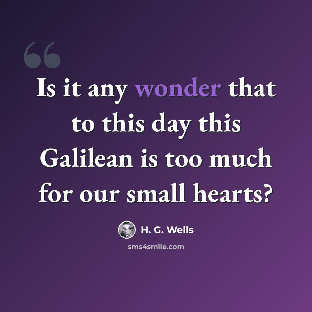 “Is it any wonder that to this day this Galilean is too much for our small hearts?” quote by H. G. Wells